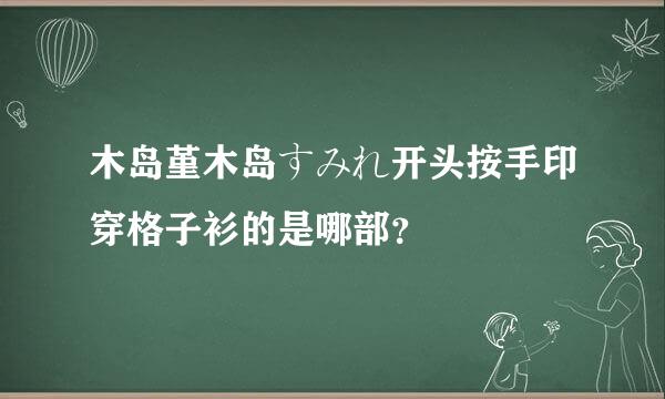 木岛堇木岛すみれ开头按手印穿格子衫的是哪部？