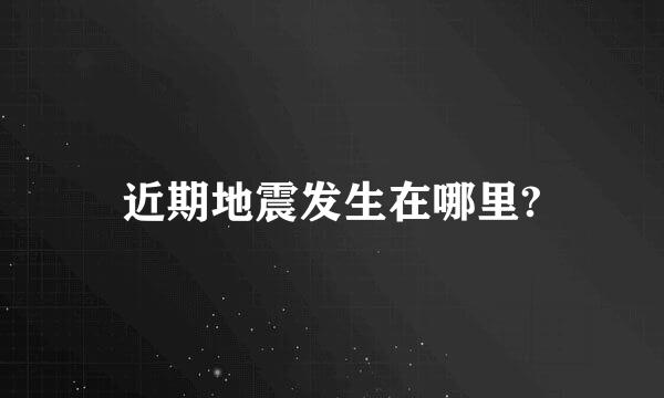 近期地震发生在哪里?