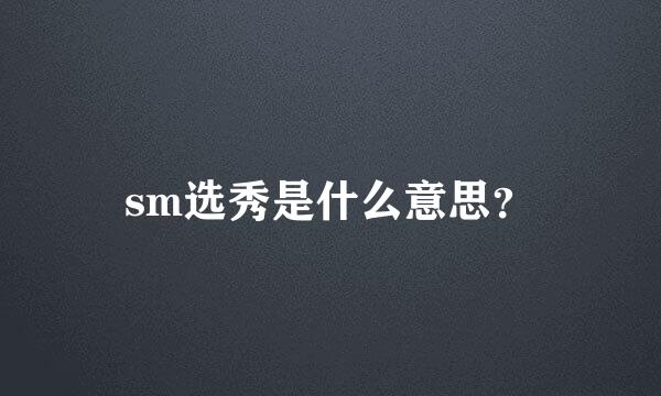 sm选秀是什么意思？