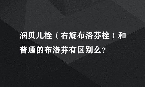 润贝儿栓（右旋布洛芬栓）和普通的布洛芬有区别么？