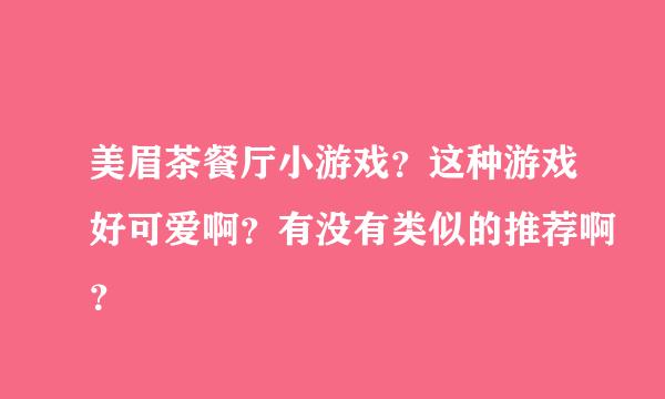 美眉茶餐厅小游戏？这种游戏好可爱啊？有没有类似的推荐啊？