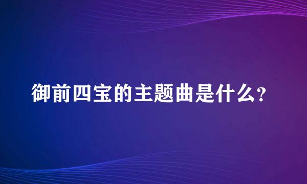 御前四宝的主题曲是什么？