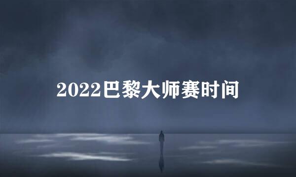 2022巴黎大师赛时间