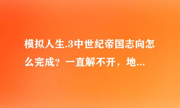 模拟人生.3中世纪帝国志向怎么完成？一直解不开，地图上都打开了其他的领土。