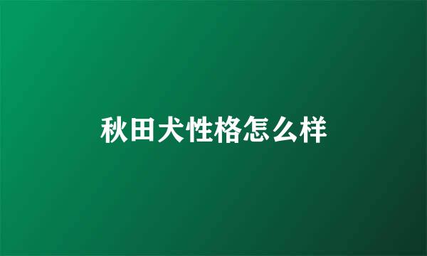 秋田犬性格怎么样