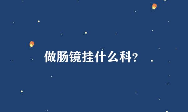 做肠镜挂什么科？