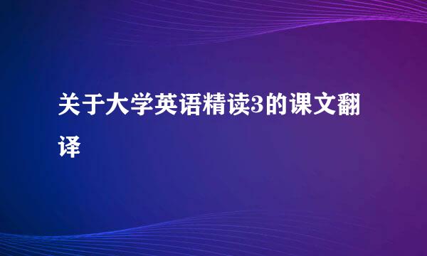 关于大学英语精读3的课文翻译