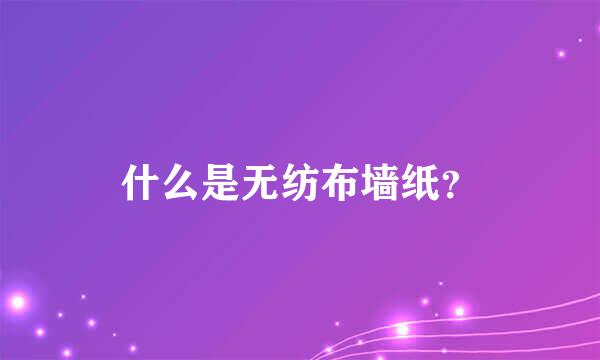 什么是无纺布墙纸？