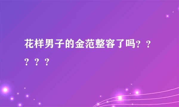 花样男子的金范整容了吗？？？？？