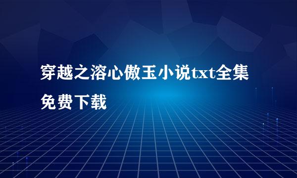 穿越之溶心傲玉小说txt全集免费下载