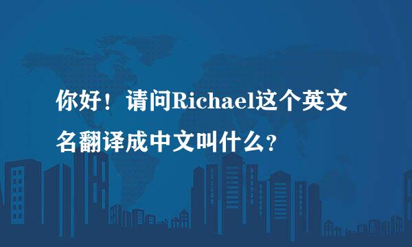 你好！请问Richael这个英文名翻译成中文叫什么？