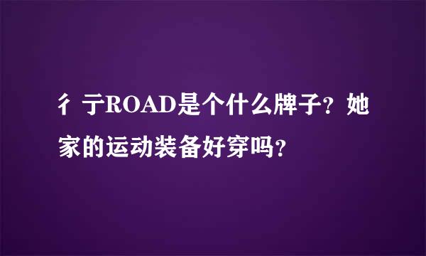 彳亍ROAD是个什么牌子？她家的运动装备好穿吗？