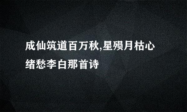 成仙筑道百万秋,星殒月枯心绪愁李白那首诗