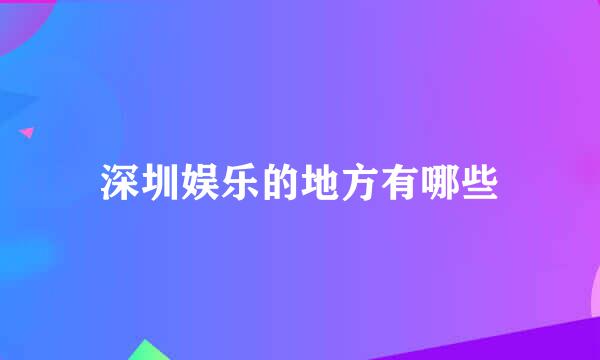 深圳娱乐的地方有哪些