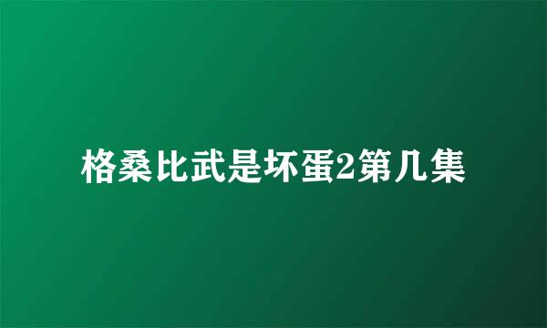 格桑比武是坏蛋2第几集