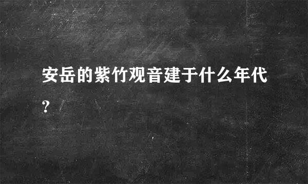 安岳的紫竹观音建于什么年代？