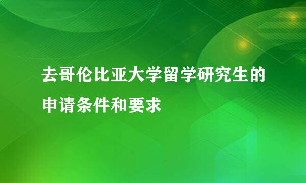 去哥伦比亚大学留学研究生的申请条件和要求