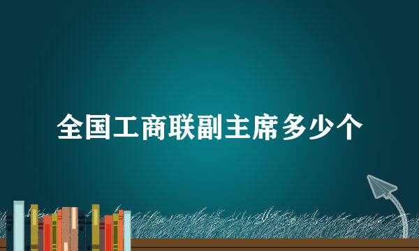 全国工商联副主席多少个