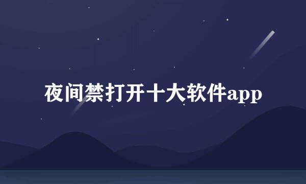 夜间禁打开十大软件app