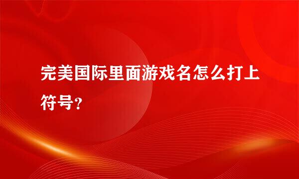 完美国际里面游戏名怎么打上符号？