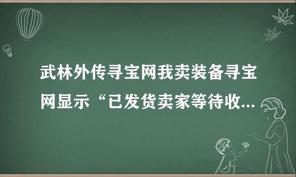 武林外传寻宝网我卖装备寻宝网显示“已发货卖家等待收款”，一般要多少时间才收到钱？