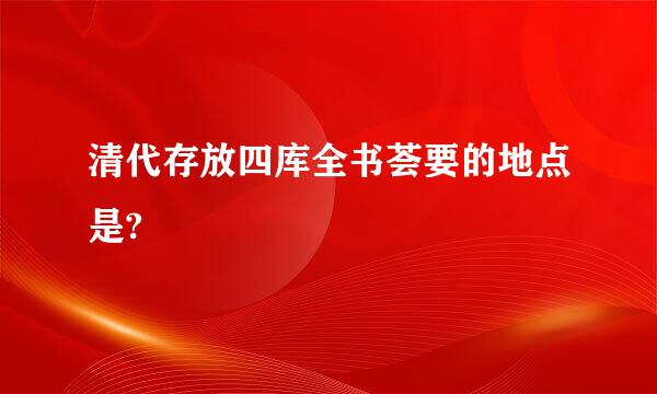 清代存放四库全书荟要的地点是?