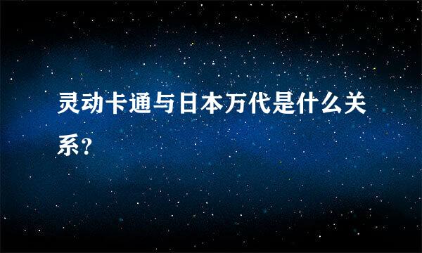 灵动卡通与日本万代是什么关系？