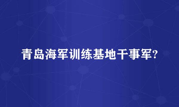 青岛海军训练基地干事军?