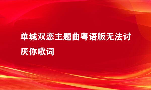 单城双恋主题曲粤语版无法讨厌你歌词