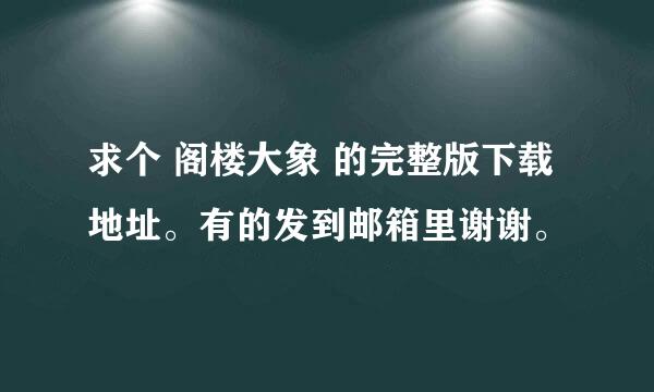 求个 阁楼大象 的完整版下载地址。有的发到邮箱里谢谢。