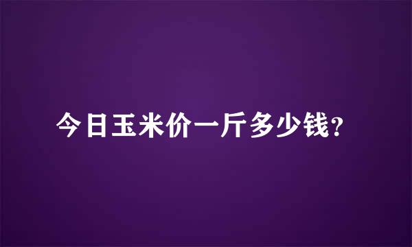 今日玉米价一斤多少钱？