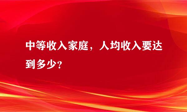 中等收入家庭，人均收入要达到多少？