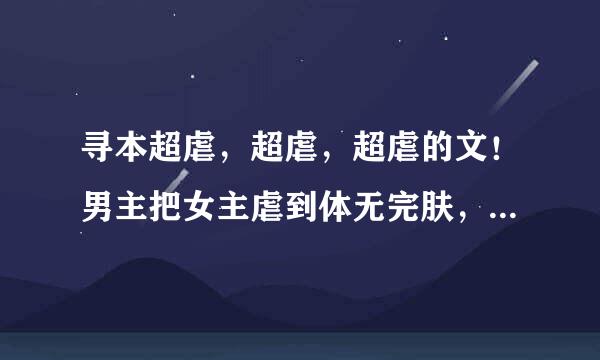 寻本超虐，超虐，超虐的文！男主把女主虐到体无完肤，女主把男主虐到肝肠寸断！