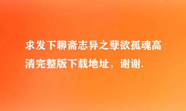 求发下聊斋志异之孽欲孤魂高清完整版下载地址，谢谢.