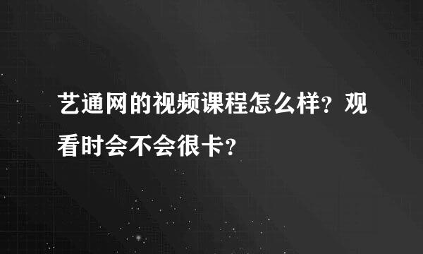 艺通网的视频课程怎么样？观看时会不会很卡？