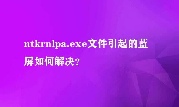 ntkrnlpa.exe文件引起的蓝屏如何解决？