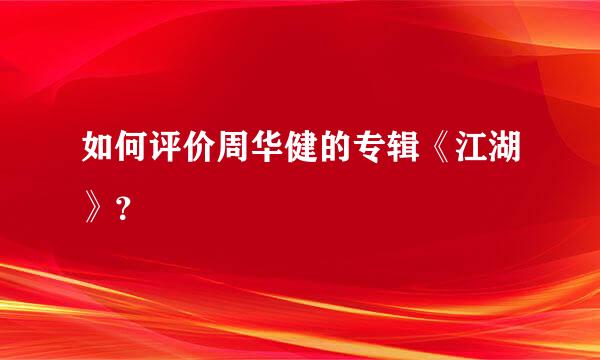 如何评价周华健的专辑《江湖》？