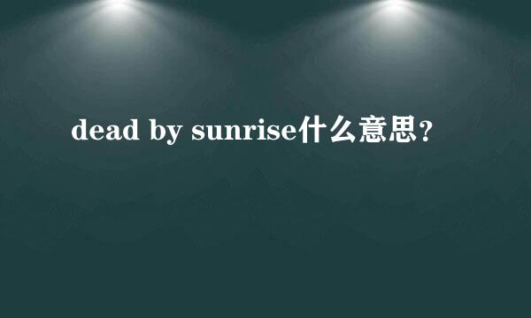 dead by sunrise什么意思？