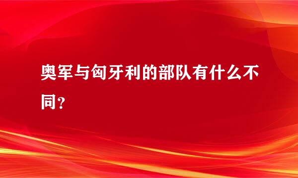 奥军与匈牙利的部队有什么不同？