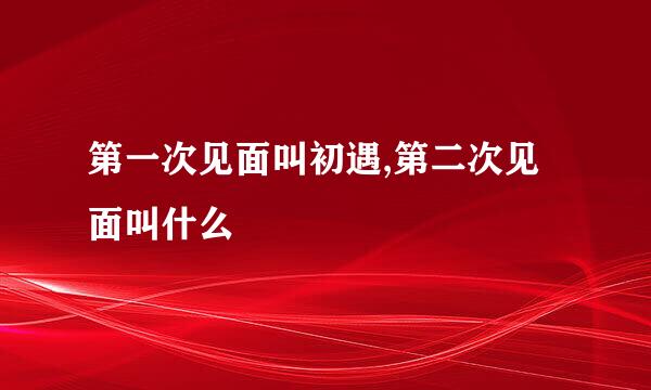 第一次见面叫初遇,第二次见面叫什么