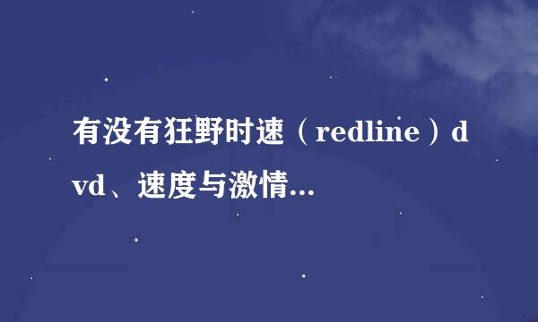 有没有狂野时速（redline）dvd、速度与激情（全）dvd，中文字幕的迅雷ftp下载