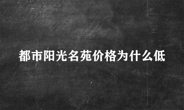 都市阳光名苑价格为什么低