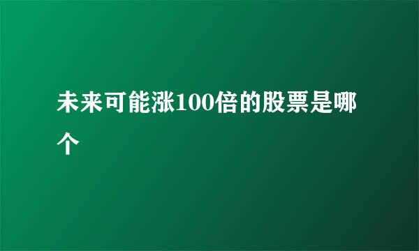 未来可能涨100倍的股票是哪个