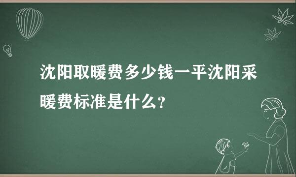 沈阳取暖费多少钱一平沈阳采暖费标准是什么？