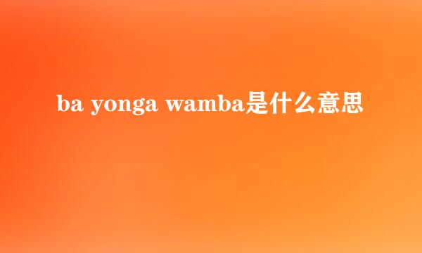 ba yonga wamba是什么意思