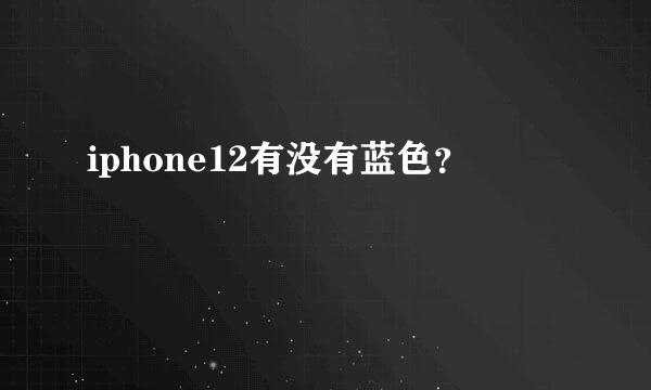 iphone12有没有蓝色？