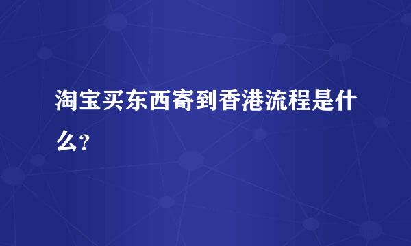 淘宝买东西寄到香港流程是什么？