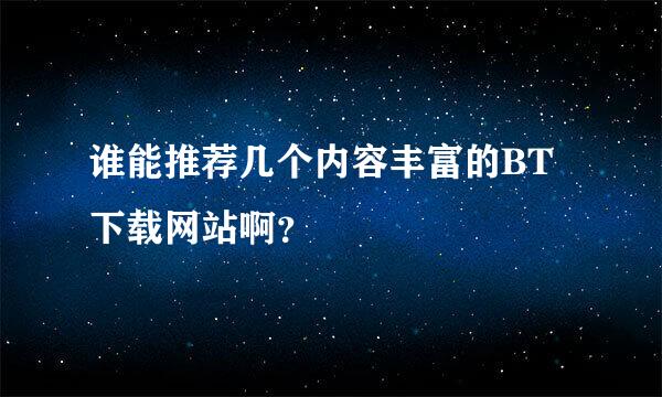 谁能推荐几个内容丰富的BT下载网站啊？