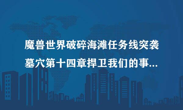 魔兽世界破碎海滩任务线突袭墓穴第十四章捍卫我们的事业在哪接？需不