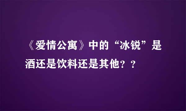 《爱情公寓》中的“冰锐”是酒还是饮料还是其他？？